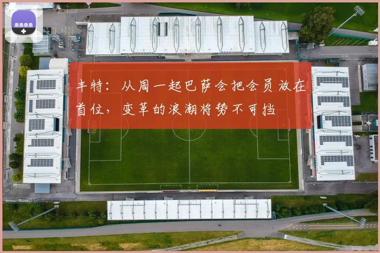 丰特：从周一起巴萨会把会员放在首位，变革的浪潮将势不可挡