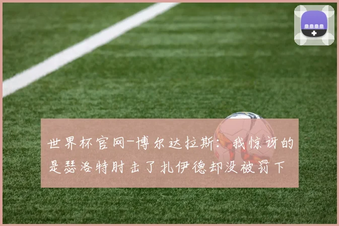 世界杯官网-博尔达拉斯：我惊讶的是瑟洛特肘击了扎伊德却没被罚下